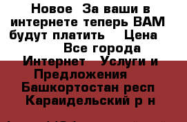 Новое! За ваши в интернете теперь ВАМ! будут платить! › Цена ­ 777 - Все города Интернет » Услуги и Предложения   . Башкортостан респ.,Караидельский р-н